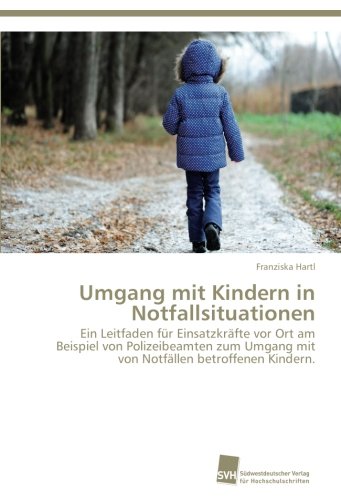 Umgang mit Kindern in Notfallsituationen: Ein Leitfaden für Einsatzkräfte vor Ort am Beispiel von Polizeibeamten zum Umgang mit von Notfällen betroffenen Kindern.
