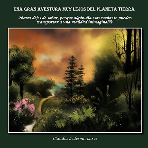 Una Gran Aventura Muy Lejos Del Planeta Tierra: Nunca dejes de soñar, porque algún día esos sueños te pueden transportar a una realidad inimaginable.: ... Te Pueden Transportar a Realidad Imimaginable