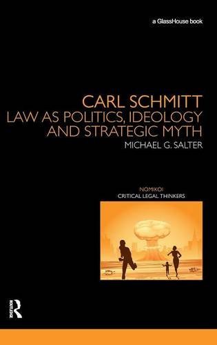 Carl Schmitt: Law as Politics, Ideology and Strategic Myth (Nomikoi Critical Legal Thinkers)