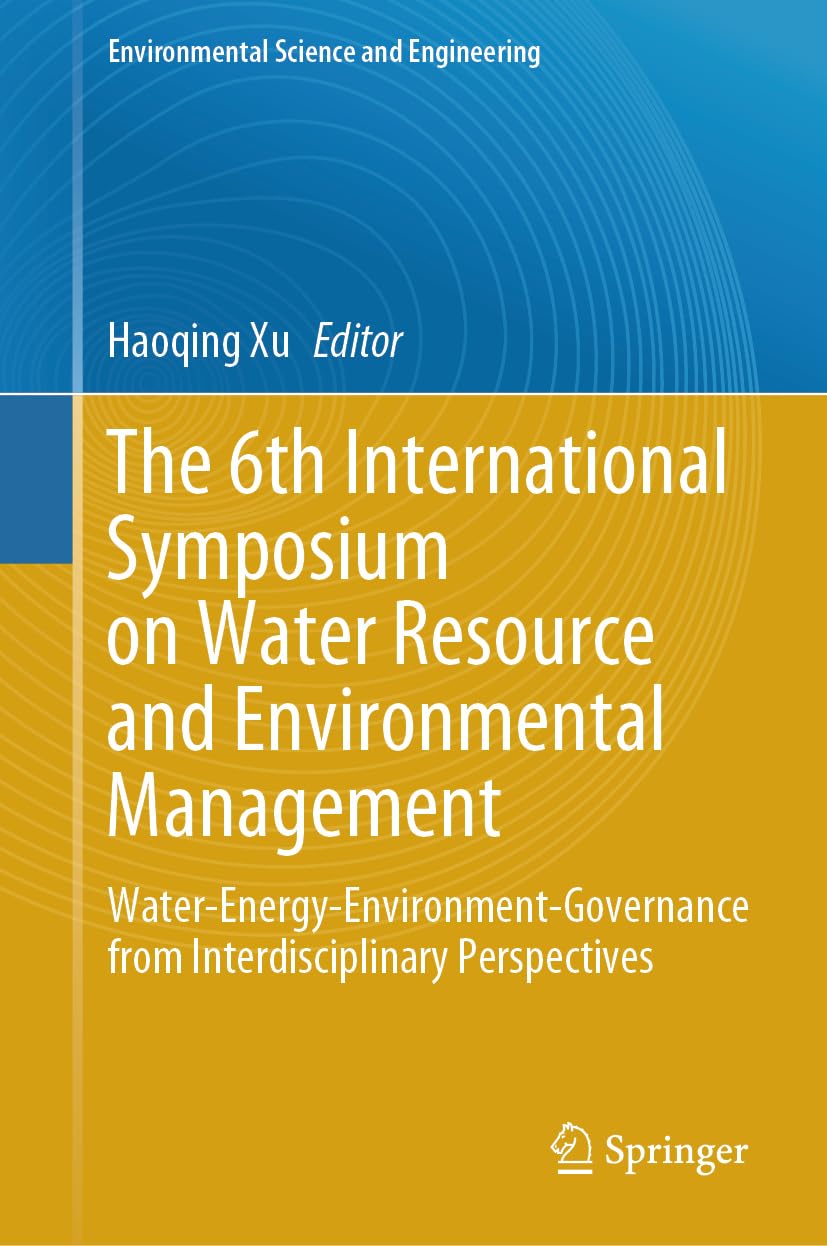 The 6th International Symposium on Water Resource and Environmental Management: Water-Energy-Environment-Governance from Interdisciplinary Perspectives (Environmental Science and Engineering)