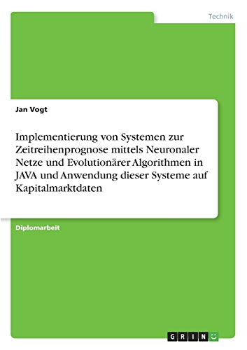 Implementierung von Systemen zur Zeitreihenprognose mittels Neuronaler Netze und Evolutionärer Algorithmen in JAVA und Anwendung dieser Systeme auf Kapitalmarktdaten: Diplomarbeit