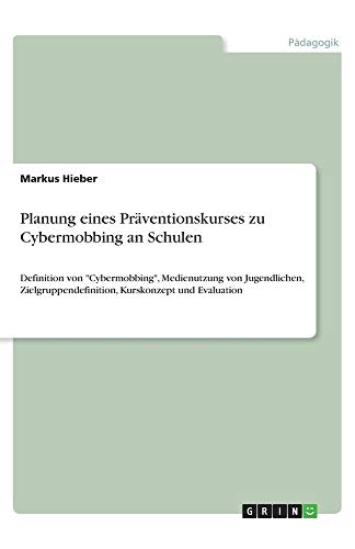 Planung eines Präventionskurses zu Cybermobbing an Schulen: Definition von Cybermobbing, Medienutzung von Jugendlichen, Zielgruppendefinition, Kurskonzept und Evaluation