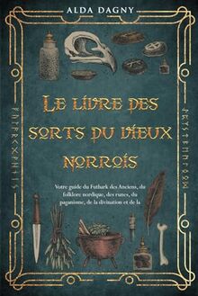 Le livre des sorts du vieux norrois: Votre guide du Futhark des Anciens, du folklore nordique, des runes, du paganisme, de la divination et de la magie.