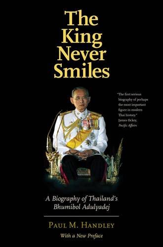 Handley, Paul M. The King Never Smiles, A Biography Of Thailand's Bhumibol Adulyadej
