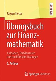 Übungsbuch zur Finanzmathematik: Aufgaben, Testklausuren und ausführliche Lösungen