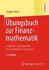 Übungsbuch zur Finanzmathematik: Aufgaben, Testklausuren und ausführliche Lösungen