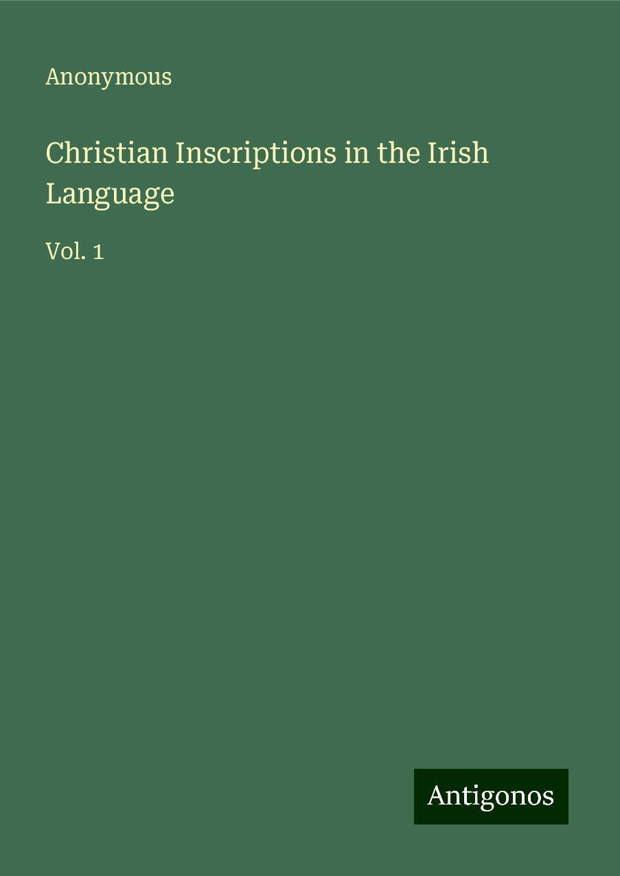 Christian Inscriptions in the Irish Language: Vol. 1