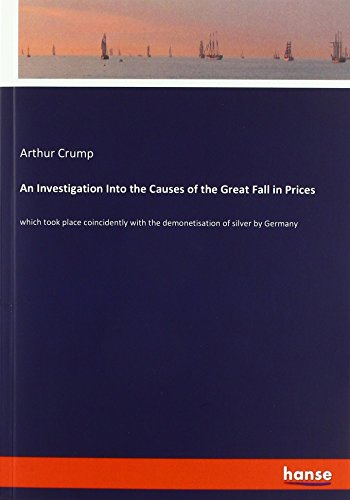 An Investigation Into the Causes of the Great Fall in Prices: which took place coincidently with the demonetisation of silver by Germany