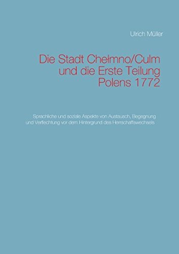 Die Stadt Chelmno/Culm und die Erste Teilung Polens: Sprachliche und soziale Aspekte von Austausch, Begegnung und Verflechtung vor dem Hintergrund des Herrschaffswechsels 1772