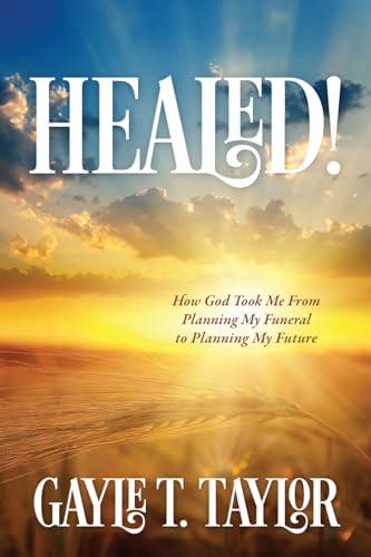 HEALED!: How God Took Me From Planning My Funeral to Planning My Future