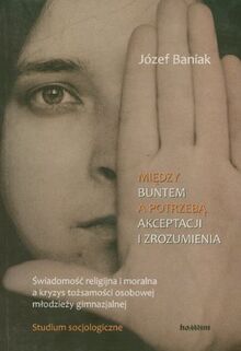 Miedzy buntem a potrzeba akceptacji i zrozumienia: Świadomość religijna i moralna a kryzys tożsamości osobowej młodzieży gimnazjalnej