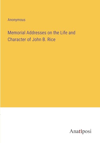 Memorial Addresses on the Life and Character of John B. Rice