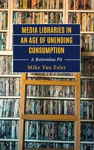 Media Libraries in an Age of Unending Consumption: A Bottomless Pit (Studies in New Media)