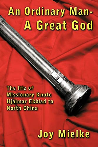 An Ordinary Man - A Great God: The Life of Missionary Knute Hjalmar Ekblad to North China