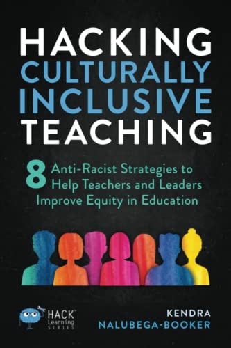 Hacking Culturally Inclusive Teaching: 8 Anti-racist Lessons that Help Teachers and Leaders Improve Equity in Education (Hack Learning Series)