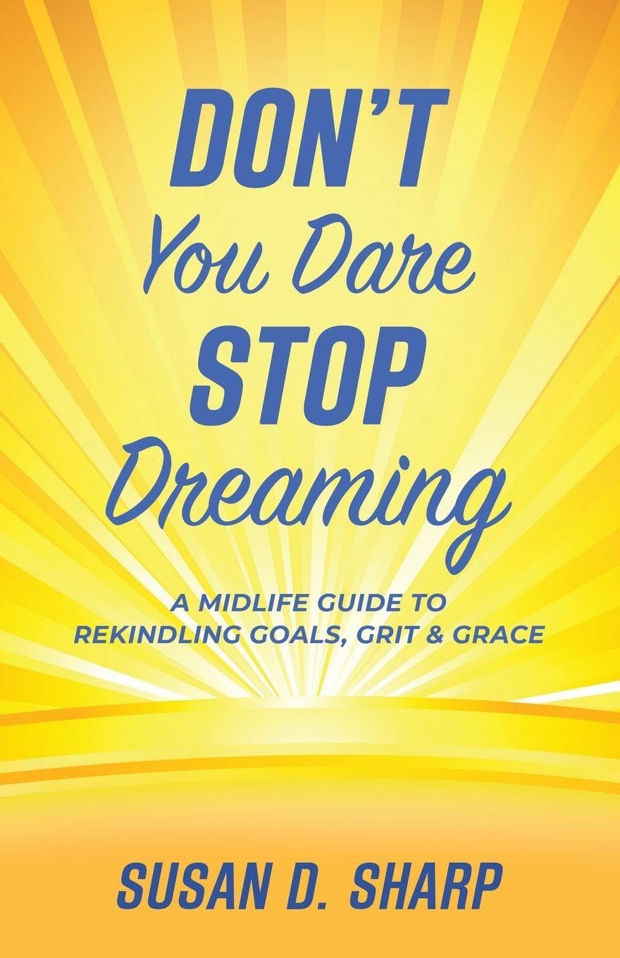 Don't You Dare Stop Dreaming: A Midlife Guide to Rekindling Goals, Grit, and Grace