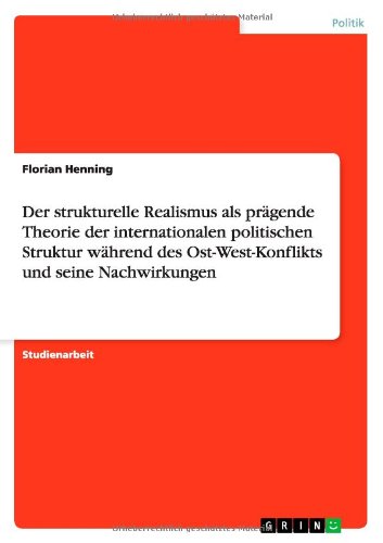 Der strukturelle Realismus als prägende Theorie der internationalen politischen Struktur während des Ost-West-Konflikts und seine Nachwirkungen