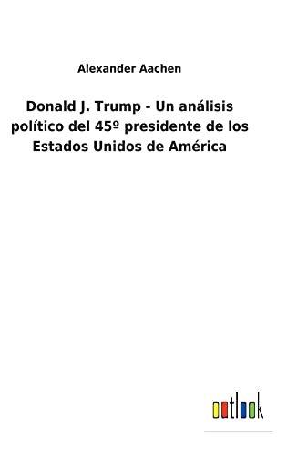 Donald J. Trump - Un análisis político del 45º presidente de los Estados Unidos de América