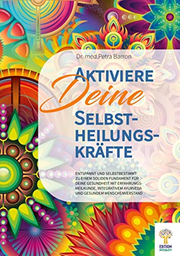 Aktiviere Deine Selbstheilungskräfte: Entspannt und selbstbestimmt zu einem soliden Fundament für Deine Gesundheit mit Erfahrungsheilkunde, integrativem Ayurveda und gesundem Menschenverstand