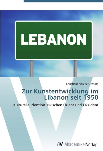 Zur Kunstentwicklung im Libanon seit 1950: Kulturelle Identität zwischen Orient und Okzident