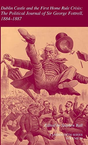 Dublin Castle and the First Home Rule Crisis: Volume 33: The Political Journal of Sir George Fottrell, 1884–1887 (Camden Fifth Series, Band 30)