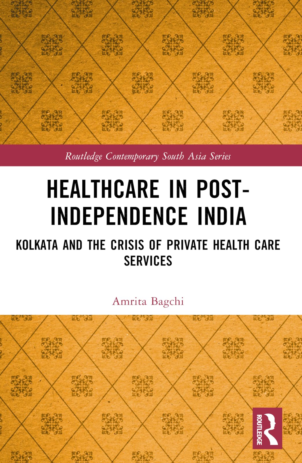 Healthcare in Post-Independence India: Kolkata and the Crisis of Private Healthcare Services (Routledge Contemporary South Asia)