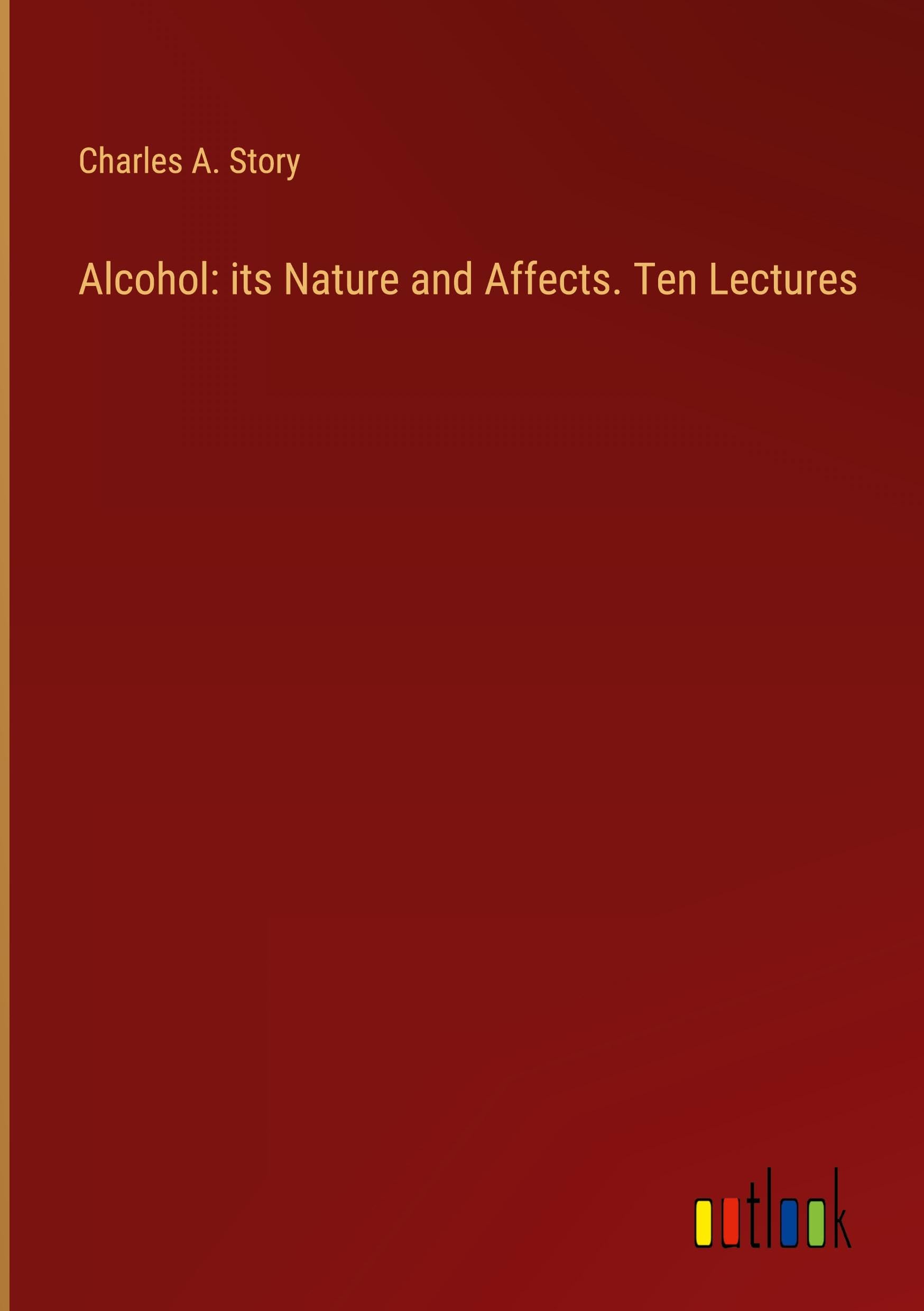 Alcohol: its Nature and Affects. Ten Lectures