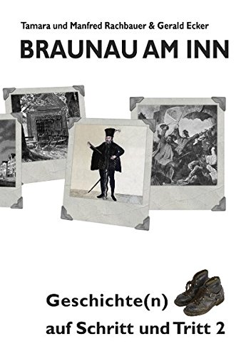 Braunau am Inn Geschichte(n) auf Schritt und Tritt 2: Geschichten zur Geschichte aus der Stadt am Inn Teil II