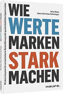 Wie Werte Marken stark machen: Mit dem Leitsystem für werteorientierte Markenführung mehr gesellschaftlichen Impact erzielen (Haufe Fachbuch)