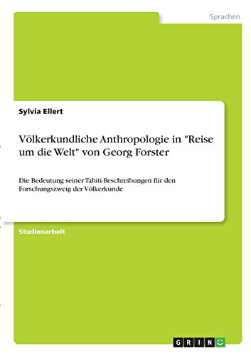 Völkerkundliche Anthropologie in Reise um die Welt von Georg Forster: Die Bedeutung seiner Tahiti-Beschreibungen für den Forschungszweig der Völkerkunde
