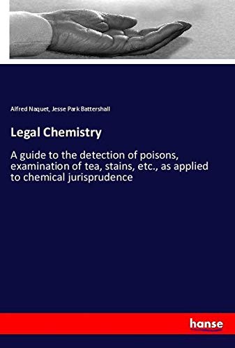 Legal Chemistry: A guide to the detection of poisons, examination of tea, stains, etc., as applied to chemical jurisprudence
