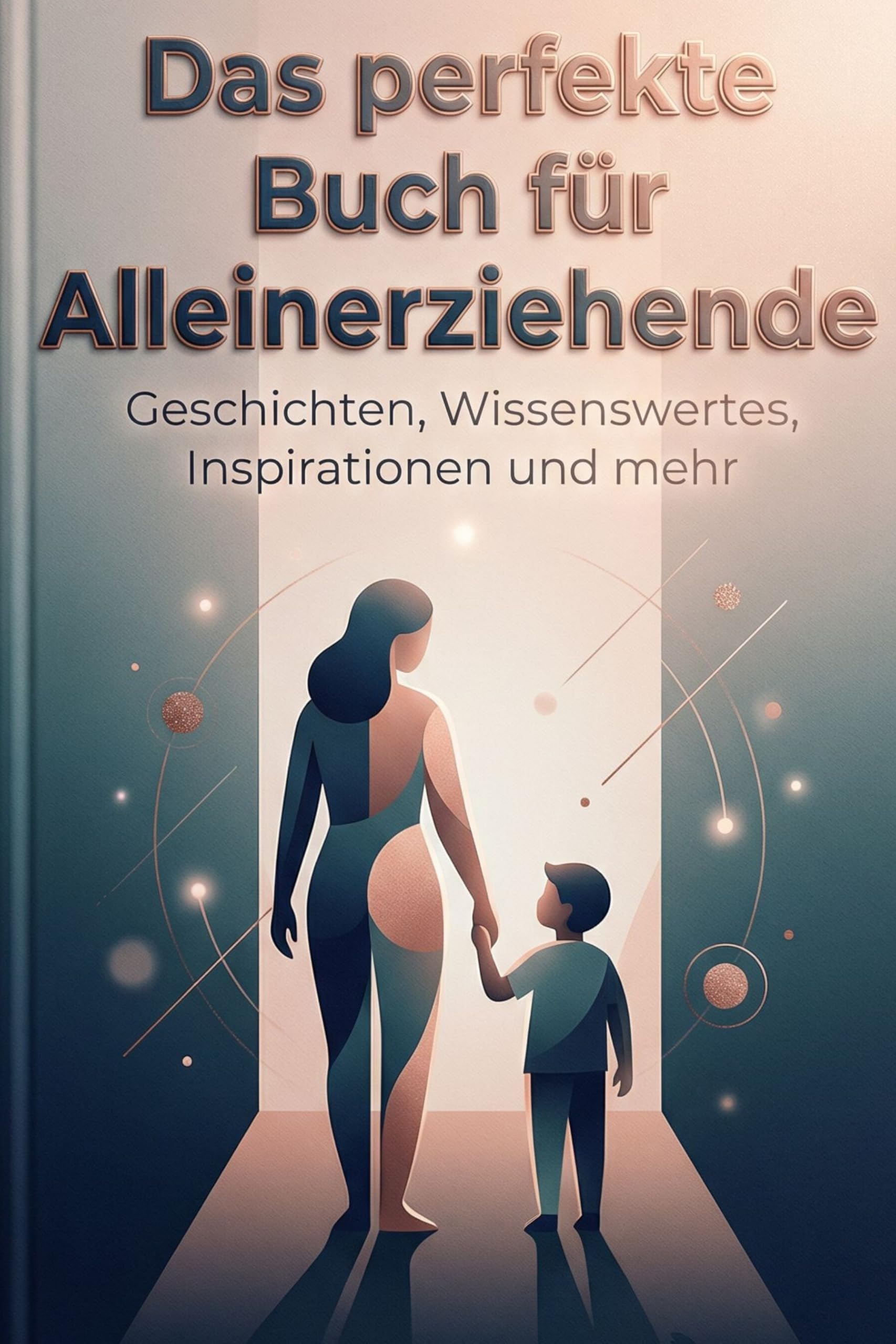 Das perfekte Buch für Alleinerziehende: Geschichten, Wissenswertes, Inspirationen und mehr