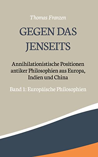 Gegen das Jenseits: Annihilationistische Positionen antiker Philosophien aus Europa, Indien und China: Band 1: Europäische Philosophien