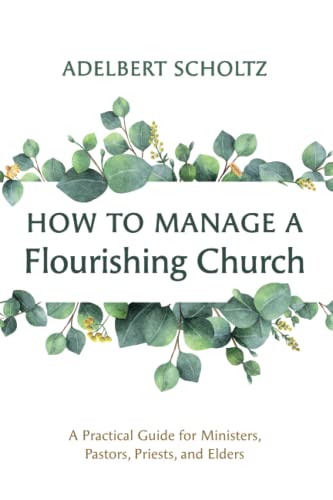 How to Manage a Flourishing Church: A Practical Guide for Ministers, Pastors, Priests, and Elders