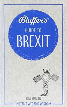 Starling, B: Bluffer's Guide to Brexit: Instant Wit and Wisdom (Bluffer's Guides)
