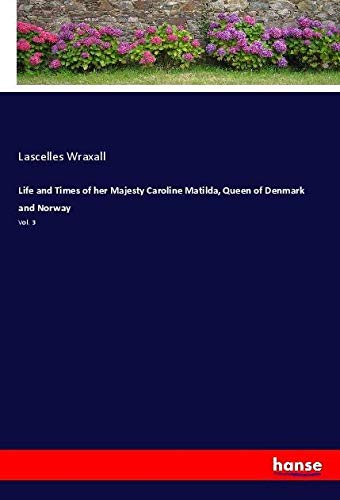 Life and Times of her Majesty Caroline Matilda, Queen of Denmark and Norway: Vol. 3