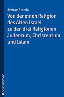 Von der einen Religion des Alten Israel zu den drei Religionen Judentum, Christentum und Islam