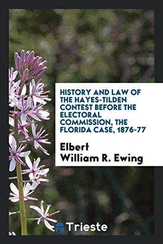 History and law of the Hayes-Tilden contest before the Electoral commission, the Florida case, 1876-77