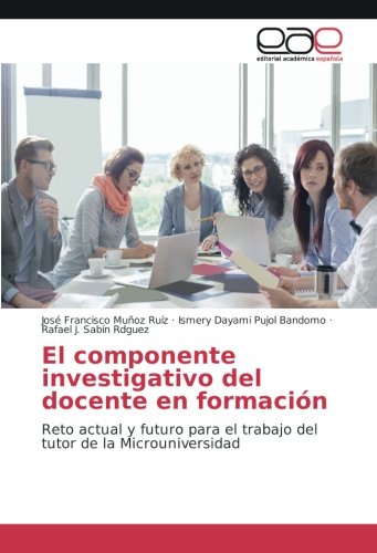 El componente investigativo del docente en formación: Reto actual y futuro para el trabajo del tutor de la Microuniversidad