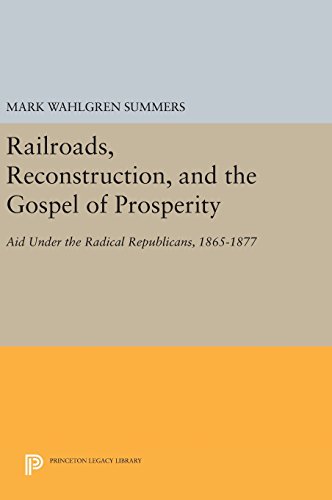 Railroads, Reconstruction, and the Gospel of Prosperity: Aid Under the Radical Republicans, 1865-1877 (Princeton Legacy Library)