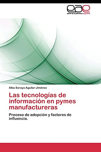 Las tecnologías de información en pymes manufactureras: Proceso de adopción y factores de influencia.