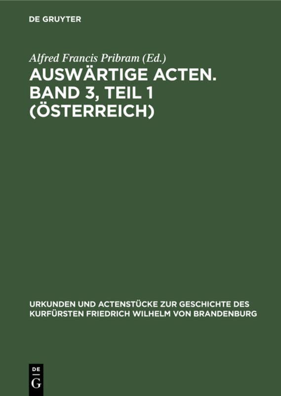 Auswärtige Acten. Band 3, Teil 1 (Österreich) (Urkunden und Actenstücke zur Geschichte des Kurfürsten Friedrich Wilhelm von Brandenburg, Band 14)