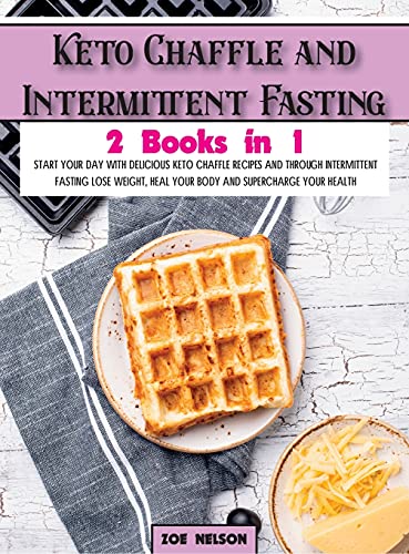 Keto Chaffle and Intermittent Fasting: Start Your day With Delicious Keto Chaffle Recipes and Through Intermittent Fasting Lose Weight, Heal Your Body and Supercharge Your Health (Healthy Cookbook)