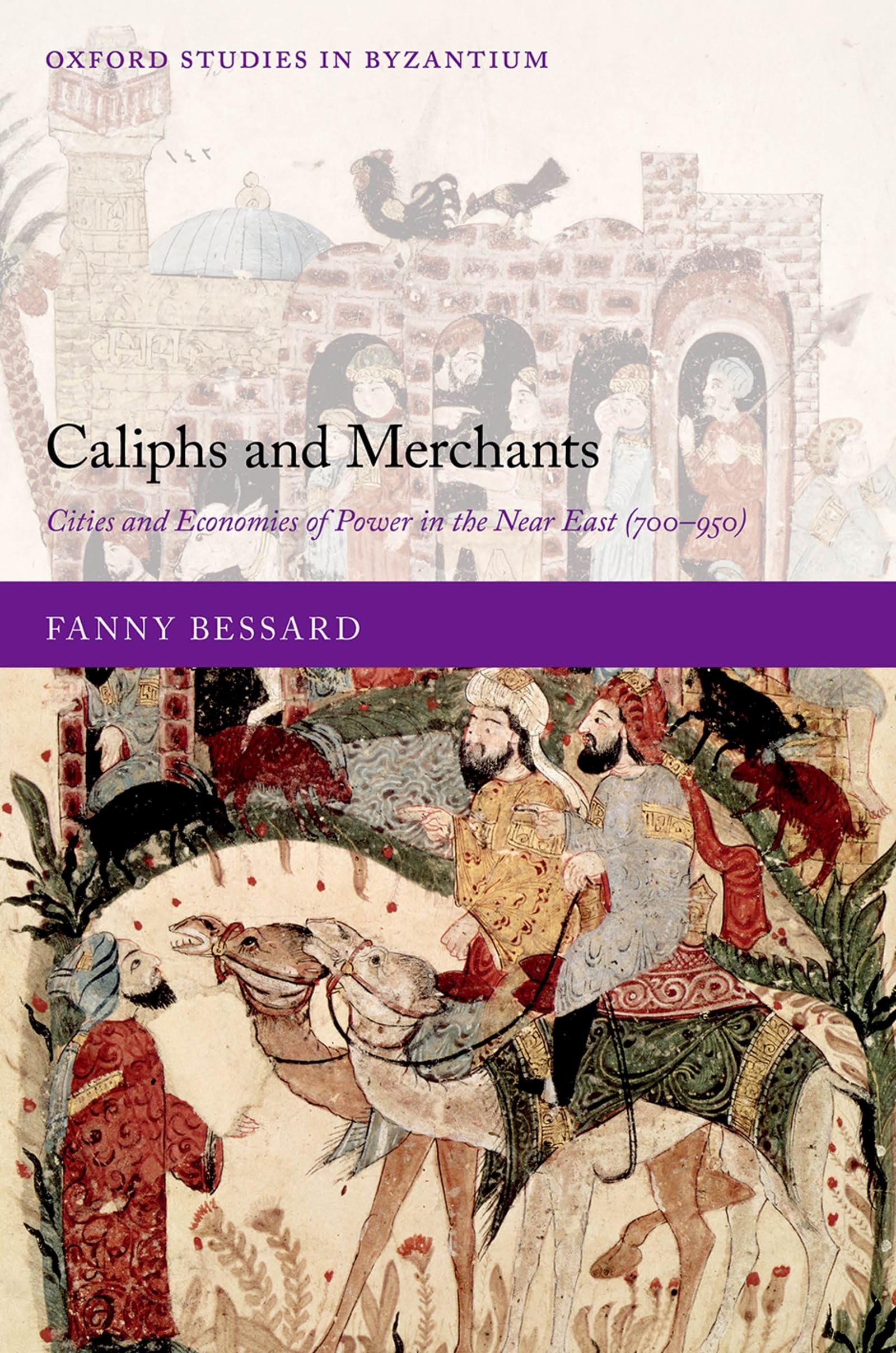 CALIPHS & MERCHANTS OSBYZ C: Cities and Economies of Power in the Near East (700-950) (Oxford Studies in Byzantium)