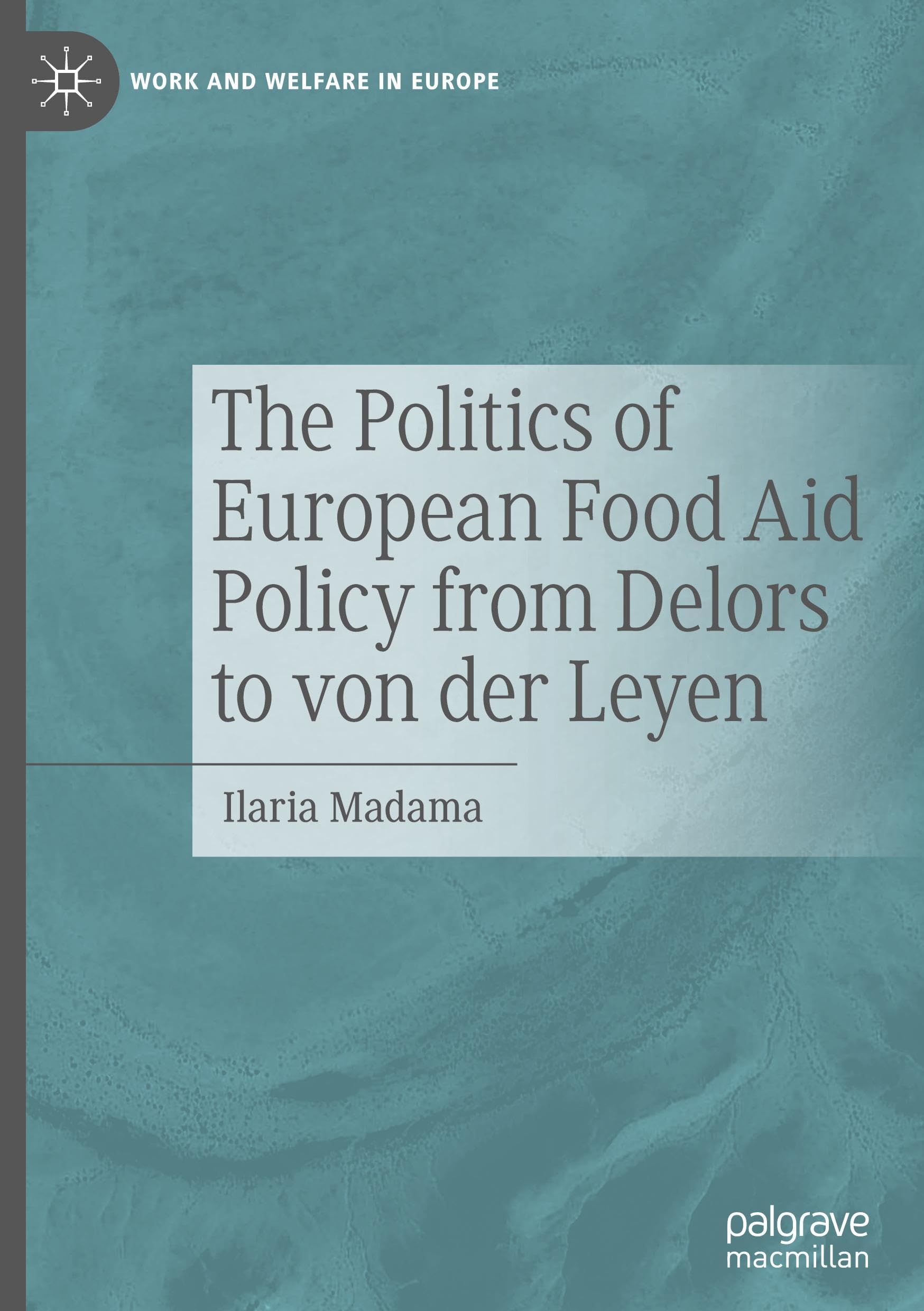 The Politics of European Food Aid Policy from Delors to von der Leyen (Work and Welfare in Europe)