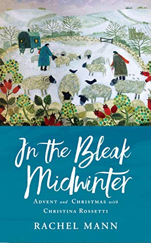 Rachel Mann In The Bleak Midwinter, Through Advent And Christmas With Christina Rossetti