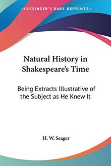 Natural History in Shakespeare's Time: Being Extracts Illustrative of the Subject as He Knew It