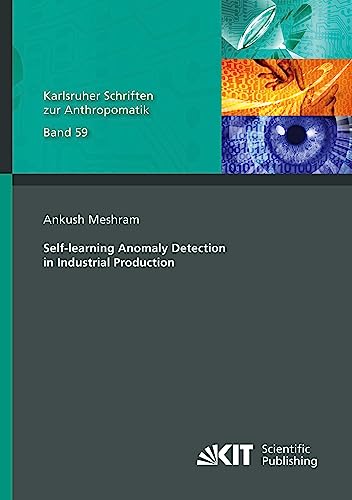 Self-learning Anomaly Detection in Industrial Production (Karlsruher Schriften zur Anthropomatik / Lehrstuhl für Interaktive Echtzeitsysteme, ... und Bildauswertung IOSB Karlsruhe)
