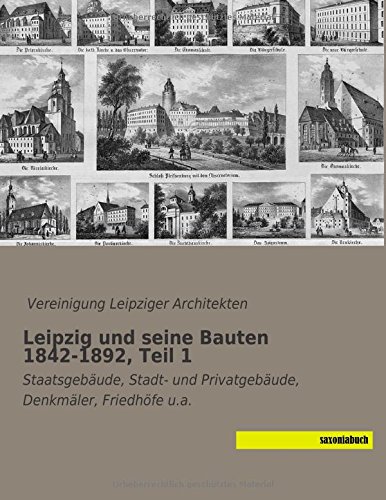 Leipzig und seine Bauten 1842-1892, Teil 1: Staatsgebaeude, Stadt- und Privatgebaeude, Denkmaeler, Friedhoefe u.a.
