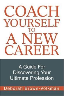 Coach Yourself To A New Career: A Guide For Discovering Your Ultimate Profession